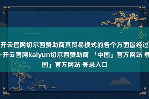 开云官网切尔西赞助商其贸易模式的各个方面皆经过了校准-开云官网kaiyun切尔西赞助商 「中国」官方网站 登录入口