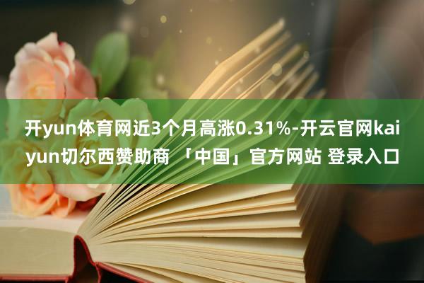 开yun体育网近3个月高涨0.31%-开云官网kaiyun切尔西赞助商 「中国」官方网站 登录入口