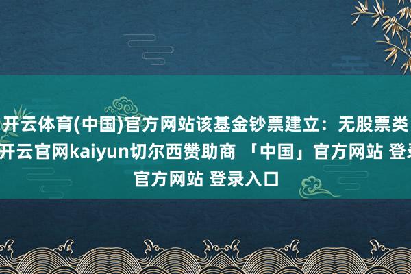 开云体育(中国)官方网站该基金钞票建立：无股票类钞票-开云官网kaiyun切尔西赞助商 「中国」官方网站 登录入口