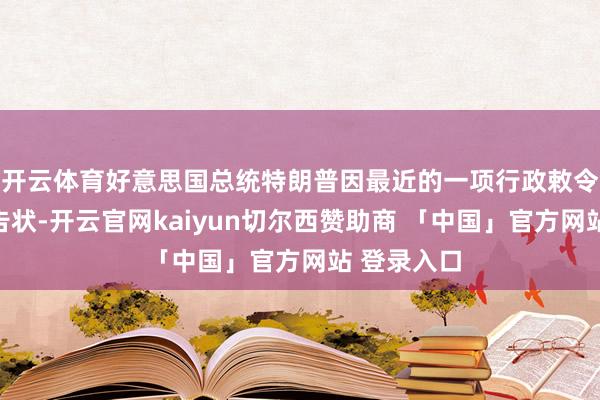开云体育好意思国总统特朗普因最近的一项行政敕令被民主党告状-开云官网kaiyun切尔西赞助商 「中国」官方网站 登录入口