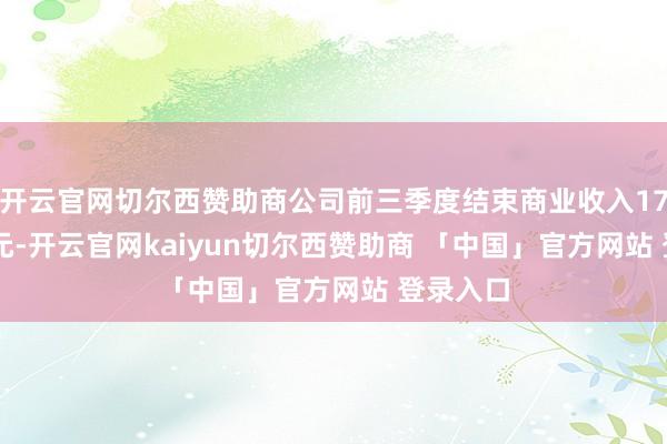 开云官网切尔西赞助商公司前三季度结束商业收入174.64亿元-开云官网kaiyun切尔西赞助商 「中国」官方网站 登录入口
